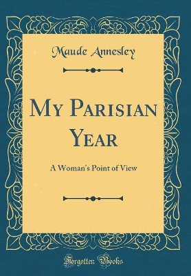 My Parisian Year: A Woman's Point of View (Classic Reprint)
