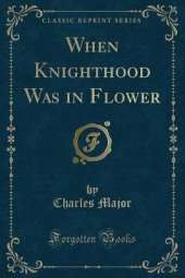 When Knighthood Was in Flower (Classic Reprint)