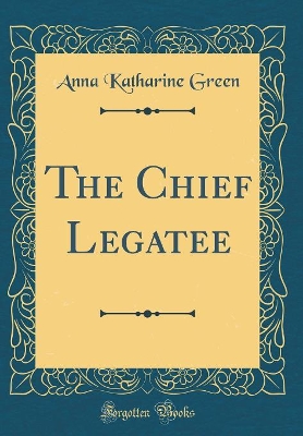 The Chief Legatee (Classic Reprint)