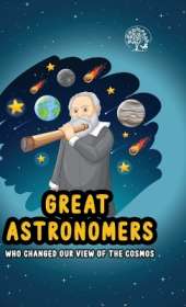 Great Astronomers - Who Changed Our View of the Cosmos