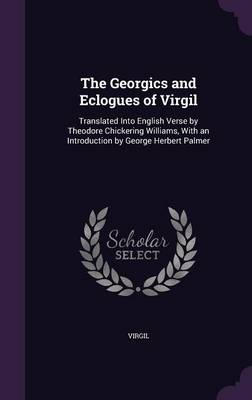 The Georgics and Eclogues of Virgil: Translated Into English Verse by Theodore Chickering Williams, with an Introduction by George Herbert Palmer