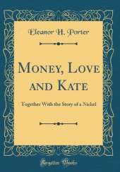 Money, Love and Kate: Together With the Story of a Nickel (Classic Reprint)