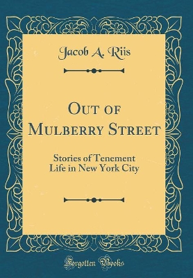 Out of Mulberry Street: Stories of Tenement Life in New York City (Classic Reprint)