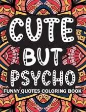 Cute But Psycho: Funny Quotes Coloring Book