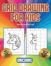How to draw for kids (Grid drawing for kids - Unicorns): This book teaches kids how to draw using grids