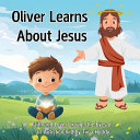 Oliver Learns About Jesus: A Children's Bible Storybook with 20 Illustrated Lessons of Faith, Kindness, and God's Love