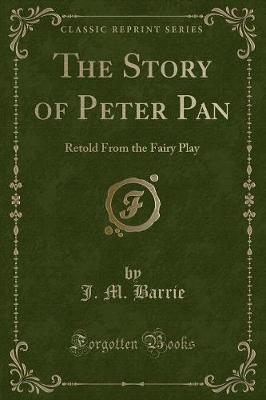 The Story of Peter Pan: Retold From the Fairy Play (Classic Reprint)
