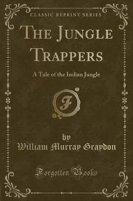 The Jungle Trappers: A Tale of the Indian Jungle (Classic Reprint)