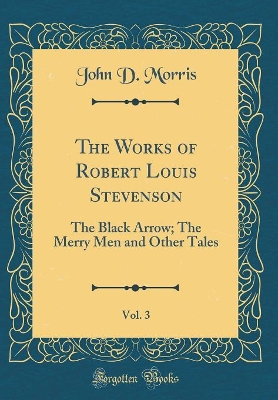 The Works of Robert Louis Stevenson, Vol. 3: The Black Arrow; The Merry Men and Other Tales (Classic Reprint)