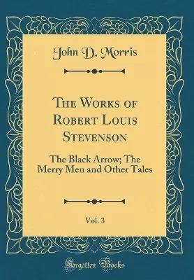 The Works of Robert Louis Stevenson, Vol. 3: The Black Arrow; The Merry Men and Other Tales (Classic Reprint)