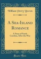 A Sea-Island Romance: A Story of South Carolina, After the War (Classic Reprint)