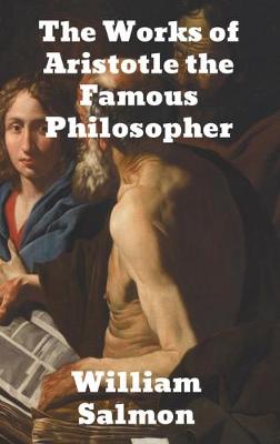 The Works of Aristotle the Famous Philosopher: Containing his Complete Masterpiece and Family Physician; his Experienced Midwife, his Book of Problems and his Remarks on Physiognomy