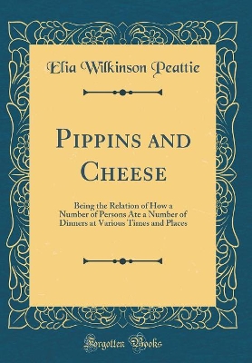 Pippins and Cheese: Being the Relation of How a Number of Persons Ate a Number of Dinners at Various Times and Places (Classic Reprint)
