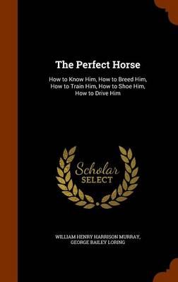 The Perfect Horse: How to Know Him, How to Breed Him, How to Train Him, How to Shoe Him, How to Drive Him