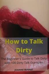 How to Talk Dirty: The Beginner's Guide to Talk Dirty with 100 Dirty Talk Examples