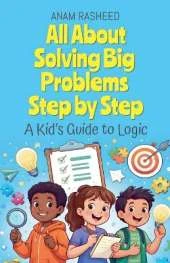 All About Solving Big Problems Step by Step: A Kid's Guide to Logic