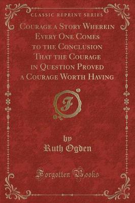 Courage a Story Wherein Every One Comes to the Conclusion That the Courage in Question Proved a Courage Worth Having (Classic Reprint)
