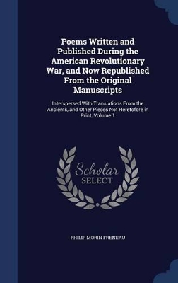 Poems Written and Published During the American Revolutionary War, and Now Republished From the Original Manuscripts: Interspersed With Translations From the Ancients, and Other Pieces Not Heretofore in Print, Volume 1