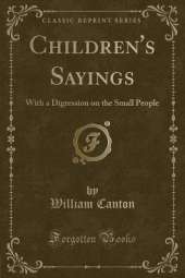 Children's Sayings: With a Digression on the Small People (Classic Reprint)