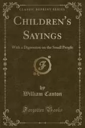 Children's Sayings: With a Digression on the Small People (Classic Reprint)