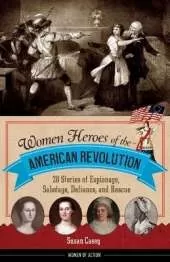 Women Heroes of the American Revolution Volume 12: 20 Stories of Espionage, Sabotage, Defiance, and Rescue