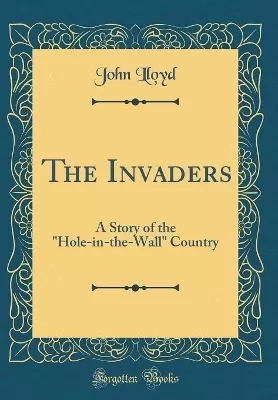 The Invaders: A Story of the "Hole-in-the-Wall" Country (Classic Reprint)
