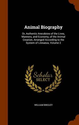 Animal Biography: Or, Authentic Anecdotes of the Lives, Manners, and Economy, of the Animal Creation, Arranged According to the System of Linnaeus, Volume 2