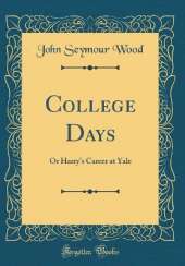 College Days: Or Harry's Career at Yale (Classic Reprint)