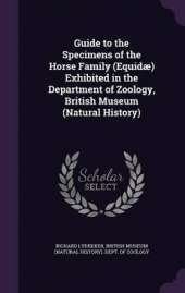 Guide to the Specimens of the Horse Family (Equid�) Exhibited in the Department of Zoology, British Museum (Natural History)