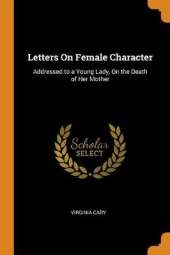 Letters On Female Character: Addressed to a Young Lady, On the Death of Her Mother
