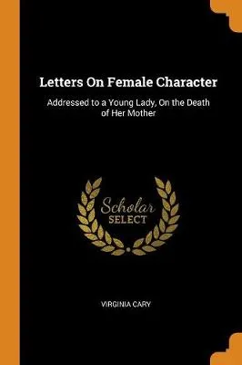 Letters On Female Character: Addressed to a Young Lady, On the Death of Her Mother
