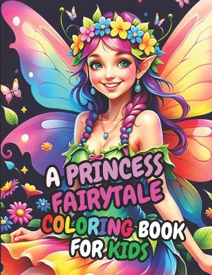 A Princess Fairytale Coloring Book For Kids: 30 Princess Fairy Illustrations for Children Ages 3-10+
