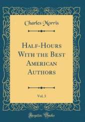 Half-Hours With the Best American Authors, Vol. 3 (Classic Reprint)