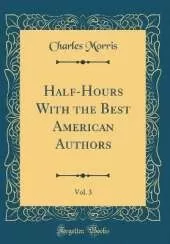 Half-Hours With the Best American Authors, Vol. 3 (Classic Reprint)