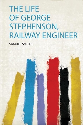 The Life of George Stephenson, Railway Engineer