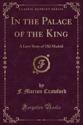 In the Palace of the King: A Love Story of Old Madrid (Classic Reprint)