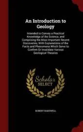 An Introduction to Geology: Intended to Convey a Practical Knowledge of the Science, and Comprising the Most Important Recent Discoveries; With Explanations of the Facts and Phenomena Which Serve to Confirm or Invalidate Various Geological Theories