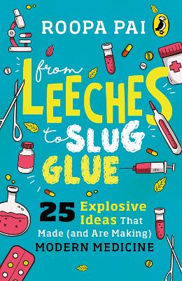 From Leeches to Slug Glue: 25 Explosive Ideas that Made (and Are Making) Modern Medicine