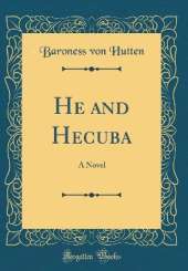 He and Hecuba: A Novel (Classic Reprint)