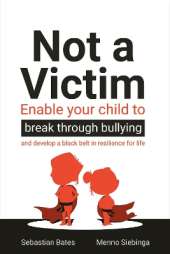 Not a Victim: Enable your child to break through bullying and develop a black belt in resilience for life
