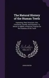 The Natural History of the Human Teeth: Explaining Their Structure, Use, Formation, Growth, and Diseases. to Which Is Added, a Practical Treatise on the Diseases of the Teeth