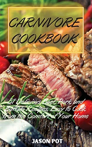 Carnivore Cookbook: 51 Delicious Beef, Pork and Buffalo Recipes, Easy to Cook from the Comfort of Your Home