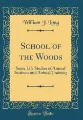 School of the Woods: Some Life Studies of Animal Instincts and Animal Training (Classic Reprint)