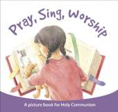 Pray, Sing, Worship: A Picture Book For Holy Communion