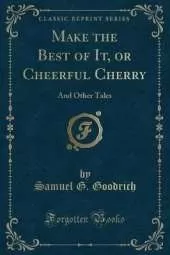 Make the Best of It, or Cheerful Cherry: And Other Tales (Classic Reprint)