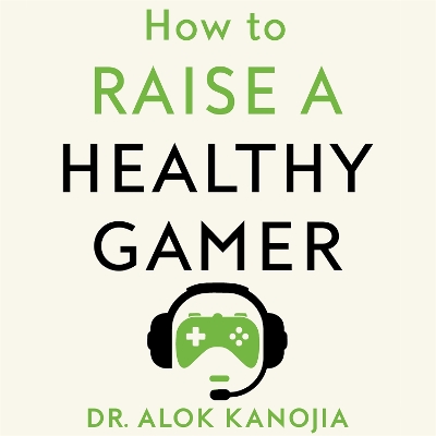 How to Raise a Healthy Gamer: Break Bad Screen Habits, End Power Struggles, and Transform Your Relationship with Your Kids