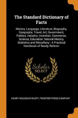 The Standard Dictionary of Facts: History, Language, Literature, Biography, Geography, Travel, Art, Government, Politics, Industry, Invention, Commerce, Science, Education, Natural History, Statistics and Miscellany: A Practical Handbook of Ready Referen