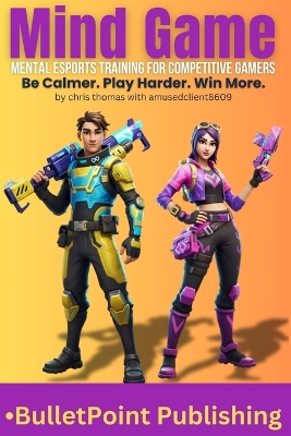 Mind Game: Mental Esports Training for Competitive Gamers: Be Calmer. Play Harder. Win More.