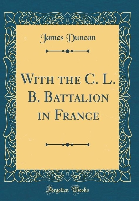 With the C. L. B. Battalion in France (Classic Reprint)