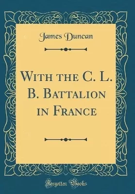 With the C. L. B. Battalion in France (Classic Reprint)